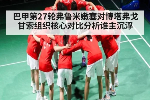 巴甲第27轮弗鲁米嫩塞对博塔弗戈甘索组织核心对比分析谁主沉浮