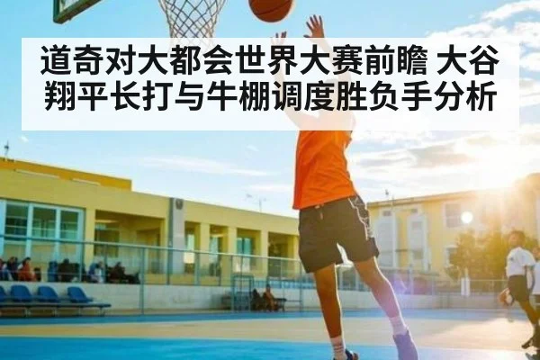 道奇对大都会世界大赛前瞻 大谷翔平长打与牛棚调度胜负手分析